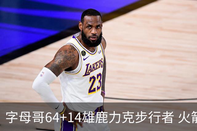 字母哥64+14雄鹿力克步行者 火箭擒灰熊4连胜